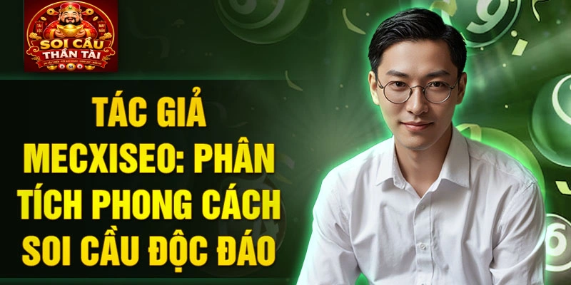 Tác giả Mecxiseo: Phân tích phong cách soi cầu độc đáo